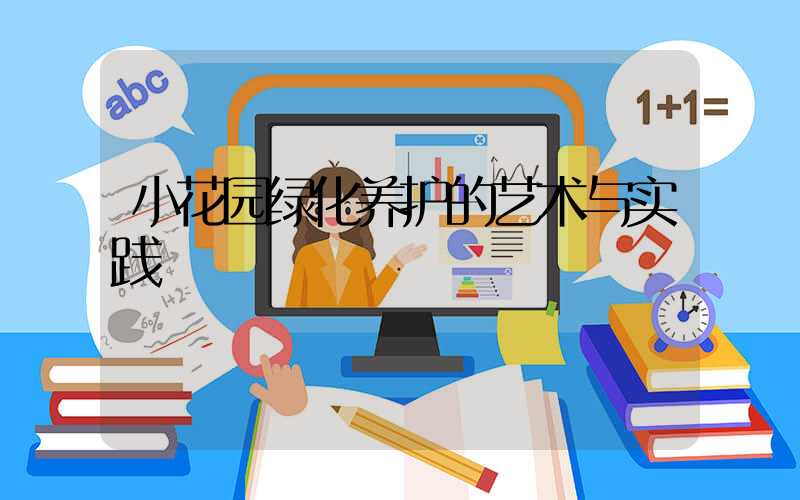 小花园绿化养护的艺术与实践