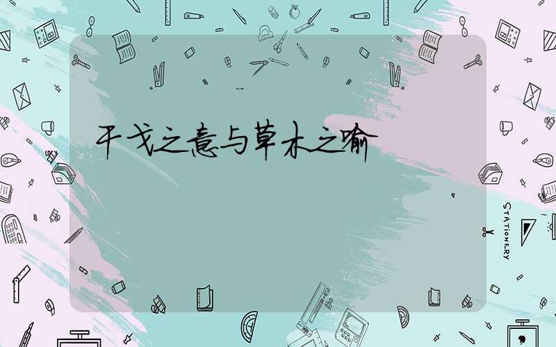 干戈之意与草木之喻