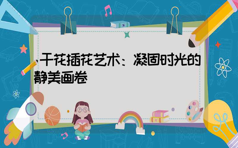 干花插花艺术：凝固时光的静美画卷