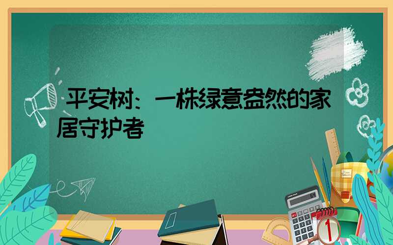 平安树：一株绿意盎然的家居守护者