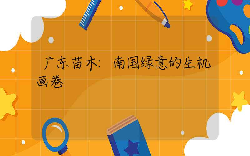 广东苗木:南国绿意的生机画卷