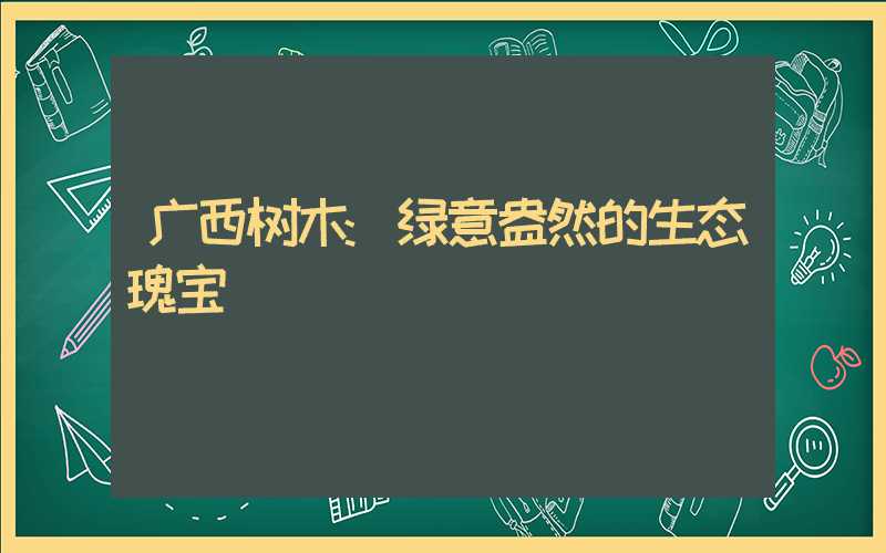 广西树木:绿意盎然的生态瑰宝