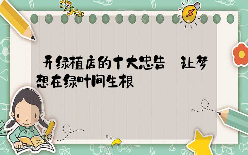 开绿植店的十大忠告:让梦想在绿叶间生根
