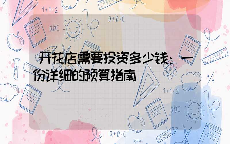 开花店需要投资多少钱：一份详细的预算指南