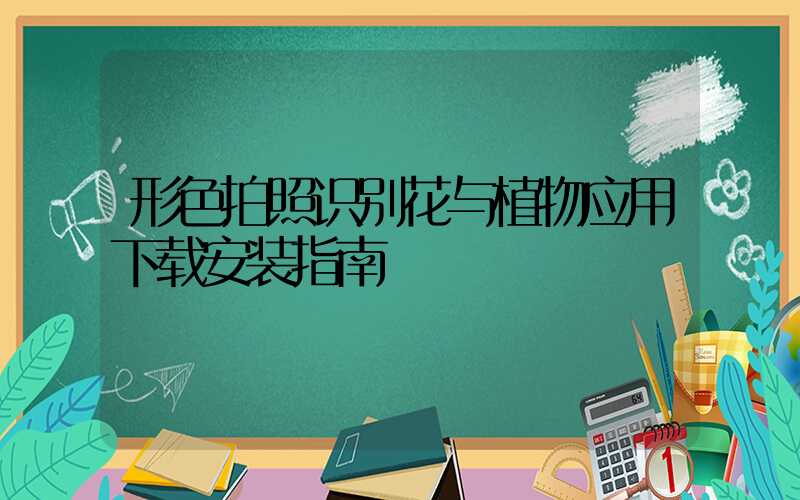 形色拍照识别花与植物应用下载安装指南