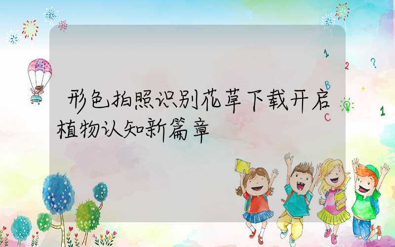 形色拍照识别花草下载开启植物认知新篇章
