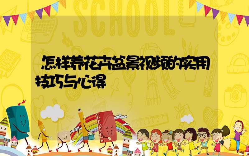 怎样养花卉盆景视频的实用技巧与心得
