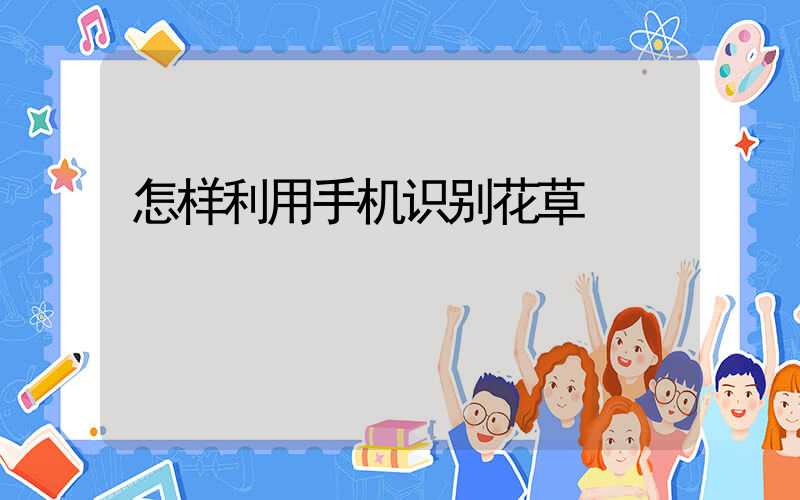怎样利用手机识别花草