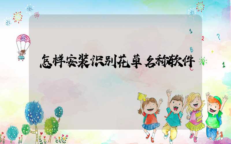 怎样安装识别花草名称软件