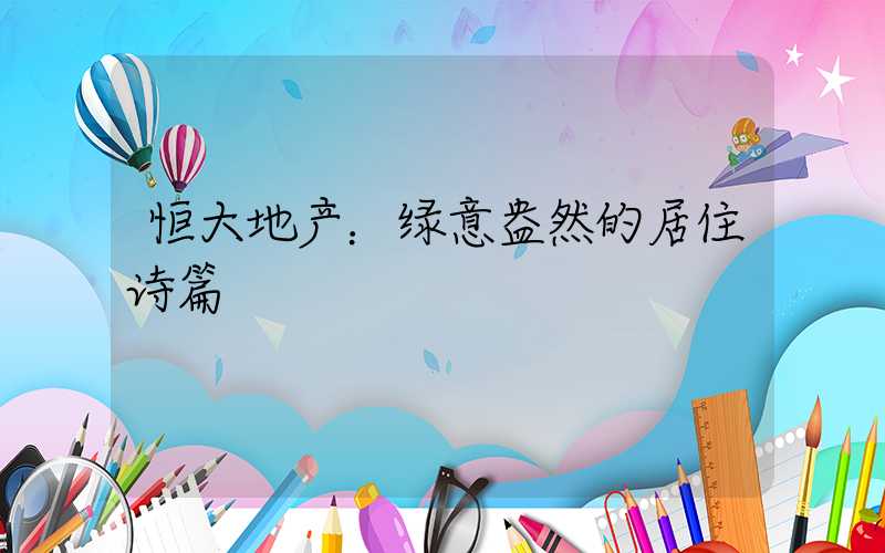 恒大地产：绿意盎然的居住诗篇