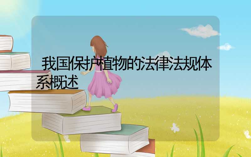 我国保护植物的法律法规体系概述