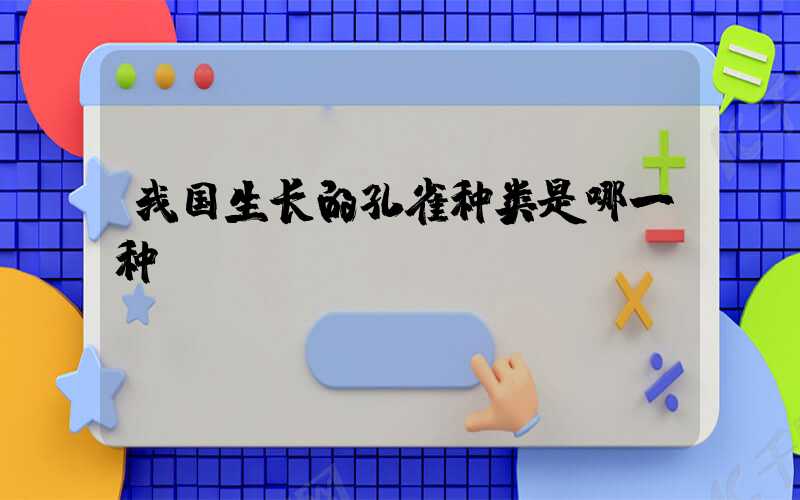 我国生长的孔雀种类是哪一种