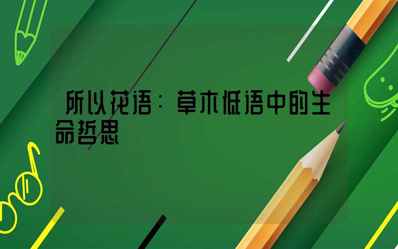 所以花语：草木低语中的生命哲思