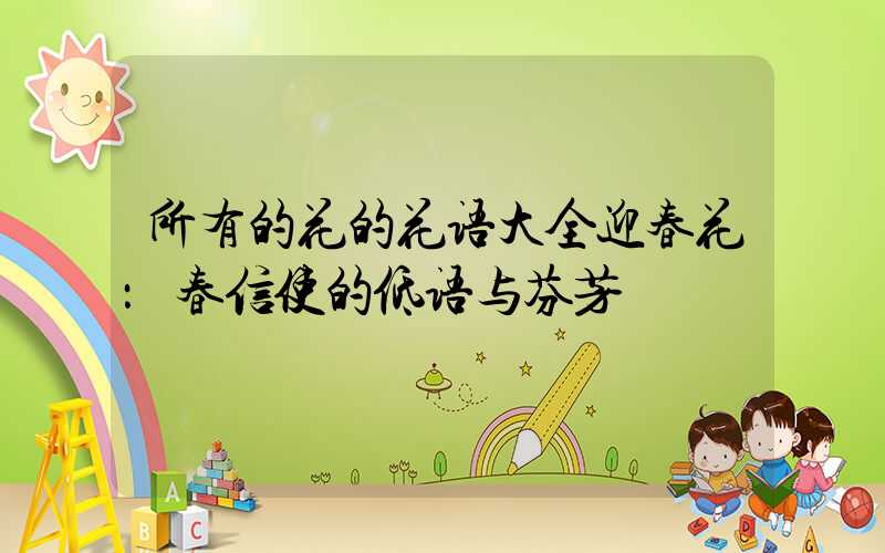 所有的花的花语大全迎春花：春信使的低语与芬芳