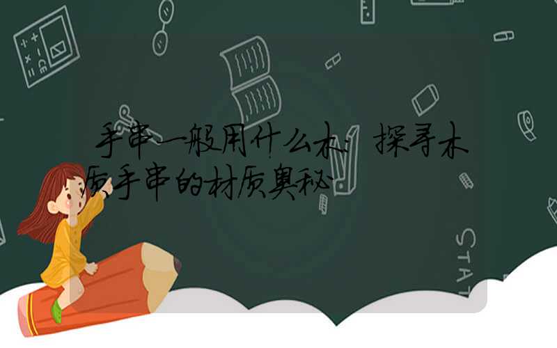 手串一般用什么木：探寻木质手串的材质奥秘