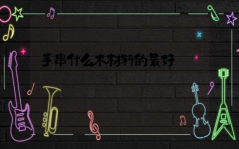 手串什么木材料的最好