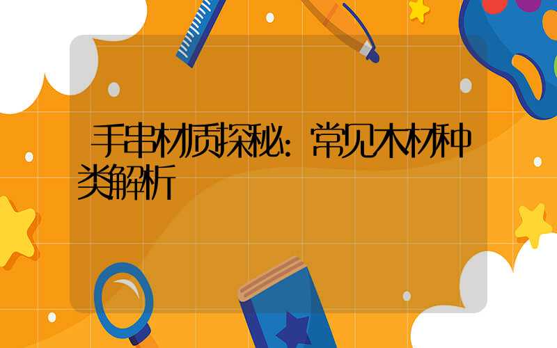 手串材质探秘:常见木材种类解析