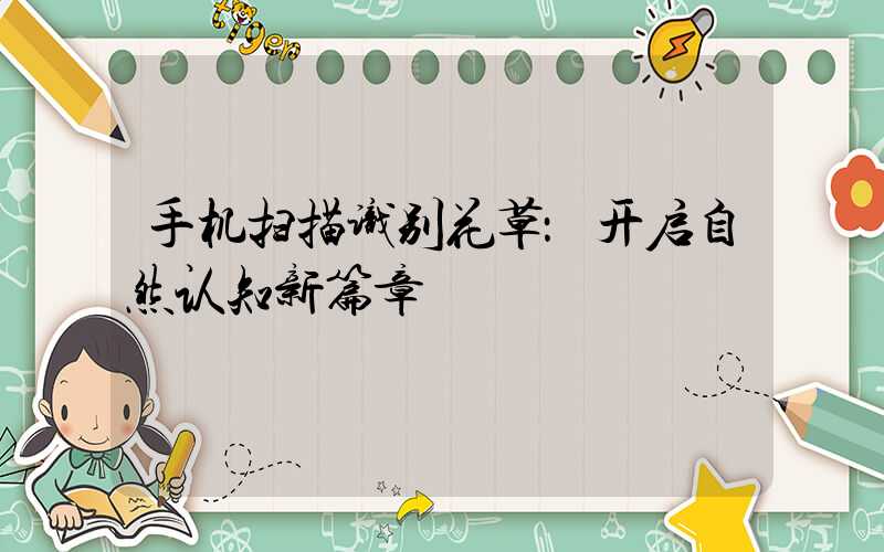 手机扫描识别花草：开启自然认知新篇章