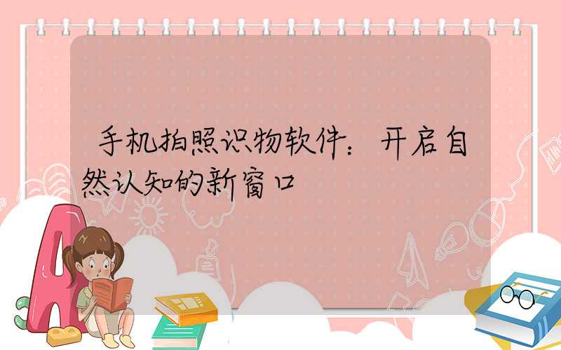手机拍照识物软件：开启自然认知的新窗口