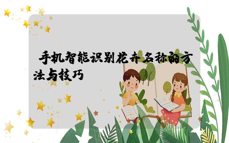 手机智能识别花卉名称的方法与技巧