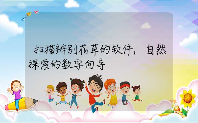 扫描辨别花草的软件：自然探索的数字向导