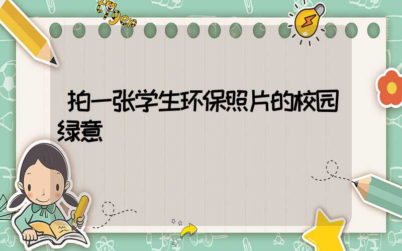 拍一张学生环保照片的校园绿意