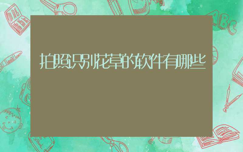 拍照识别花草的软件有哪些