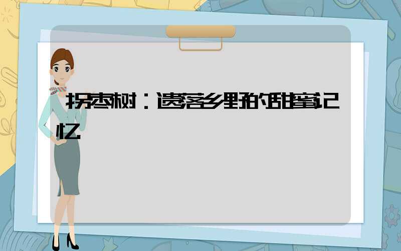 拐枣树：遗落乡野的甜蜜记忆