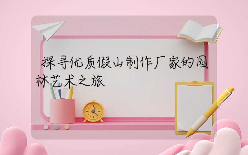 探寻优质假山制作厂家的园林艺术之旅