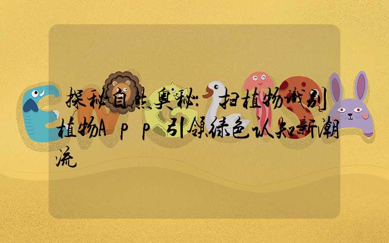 探秘自然奥秘：扫植物识别植物App引领绿色认知新潮流