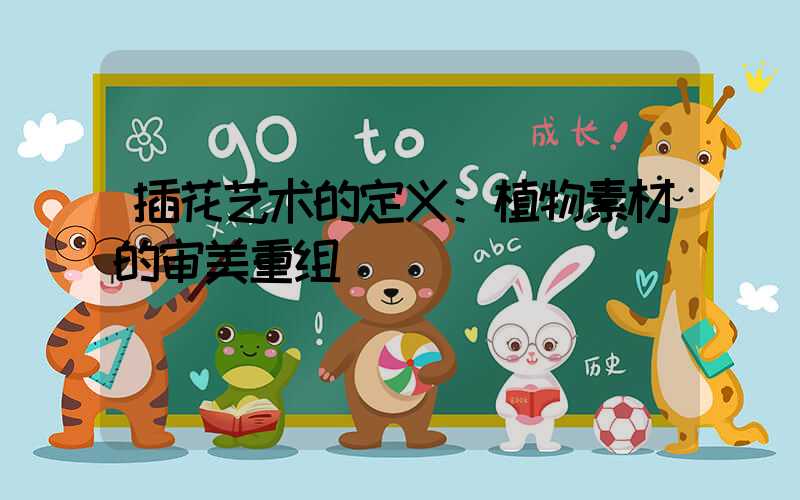 插花艺术的定义：植物素材的审美重组