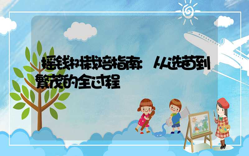 摇钱树栽培指南:从选苗到繁茂的全过程