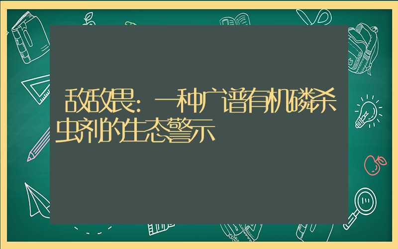 敌敌畏:一种广谱有机磷杀虫剂的生态警示