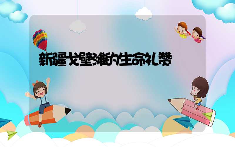 新疆戈壁滩的生命礼赞