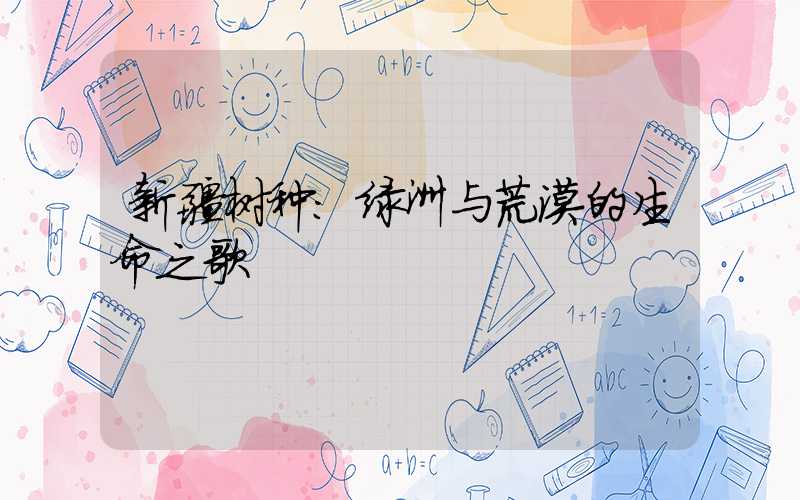 新疆树种:绿洲与荒漠的生命之歌