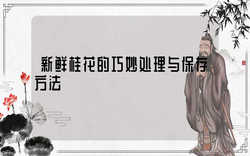 新鲜桂花的巧妙处理与保存方法