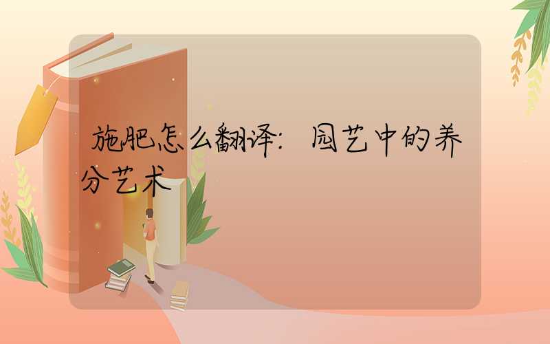 施肥怎么翻译:园艺中的养分艺术