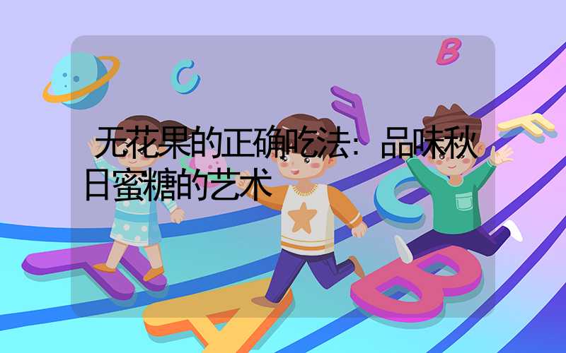 无花果的正确吃法:品味秋日蜜糖的艺术