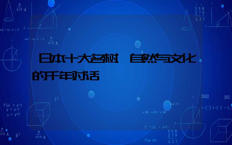 日本十大名树:自然与文化的千年对话