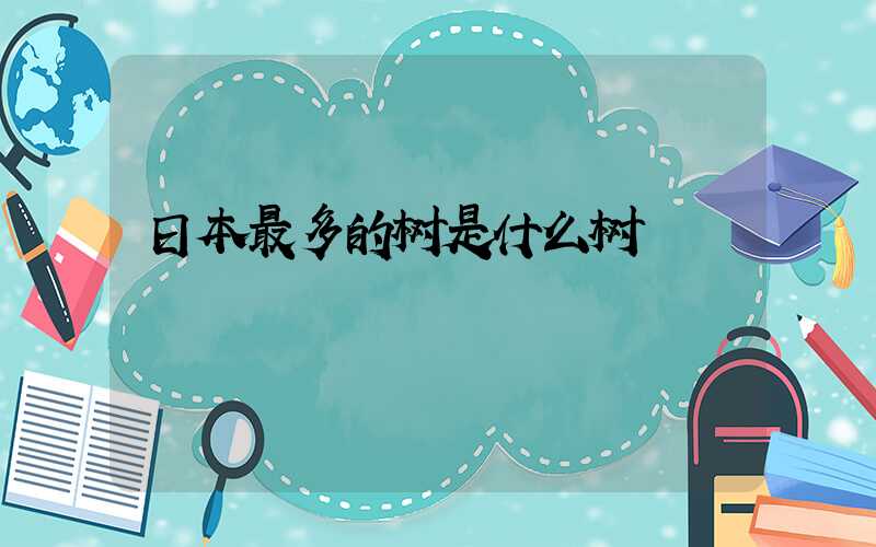 日本最多的树是什么树