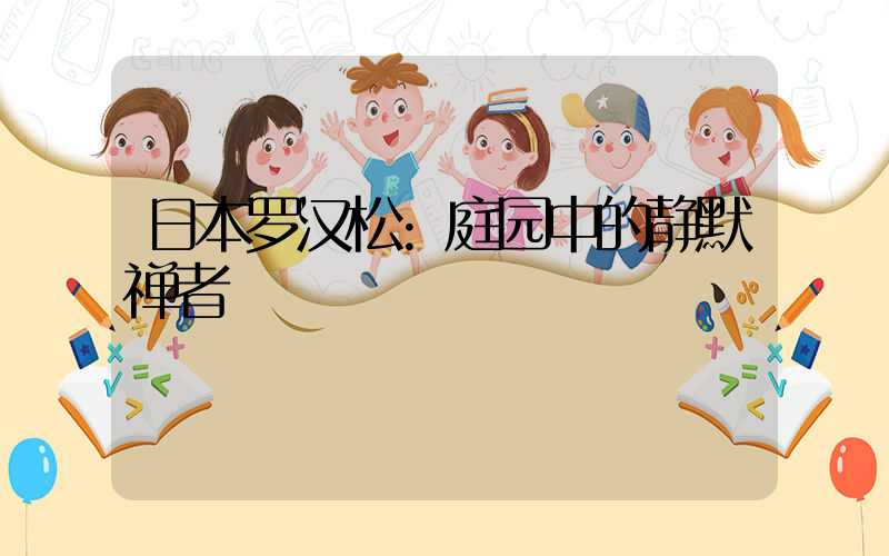 日本罗汉松:庭园中的静默禅者