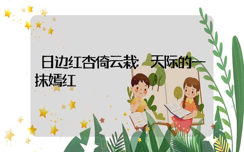 日边红杏倚云栽:天际的一抹嫣红