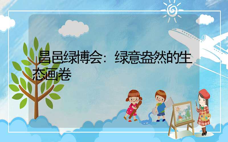 昌邑绿博会:绿意盎然的生态画卷