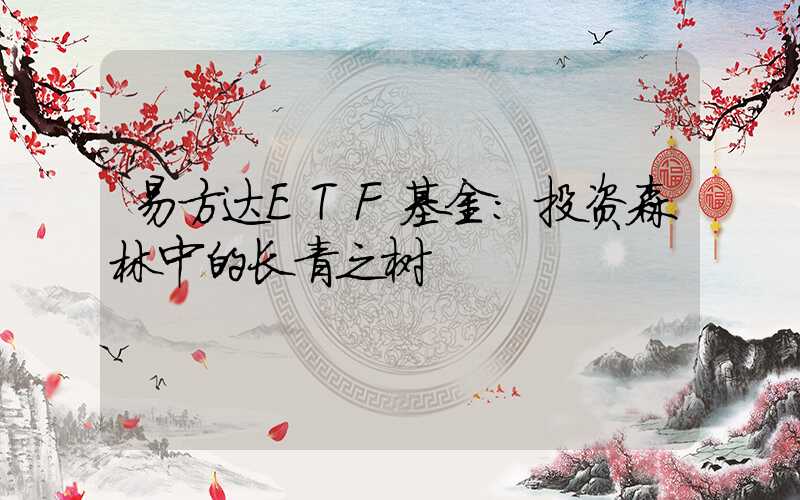易方达ETF基金:投资森林中的长青之树