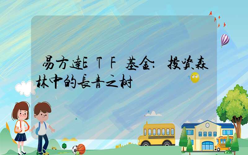 易方达ETF基金：投资森林中的长青之树