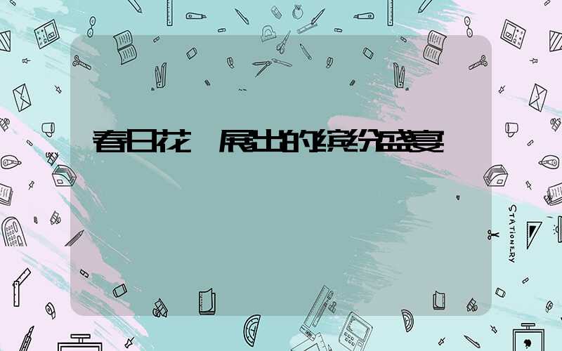 春日花卉展出的缤纷盛宴