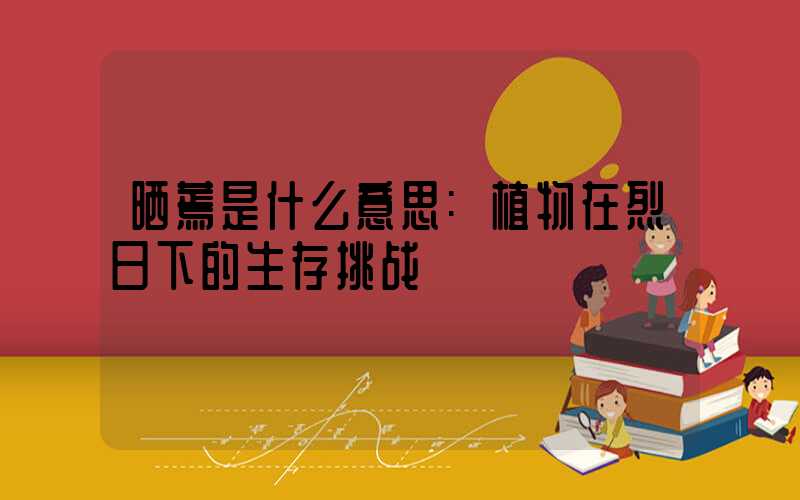 晒蔫是什么意思:植物在烈日下的生存挑战
