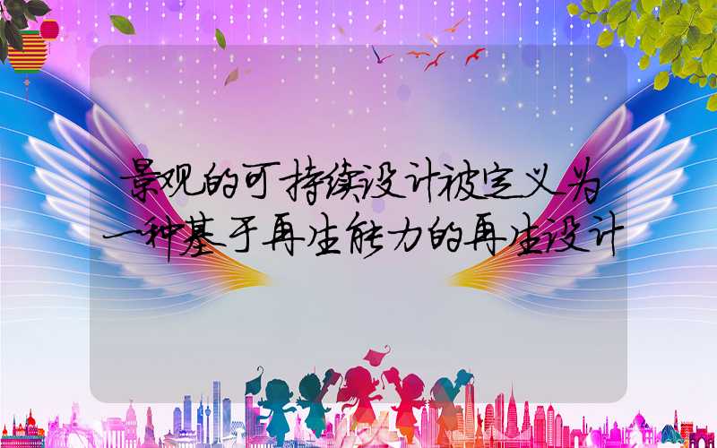 景观的可持续设计被定义为一种基于再生能力的再生设计