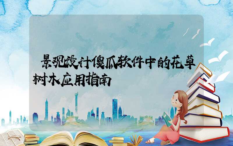 景观设计傻瓜软件中的花草树木应用指南