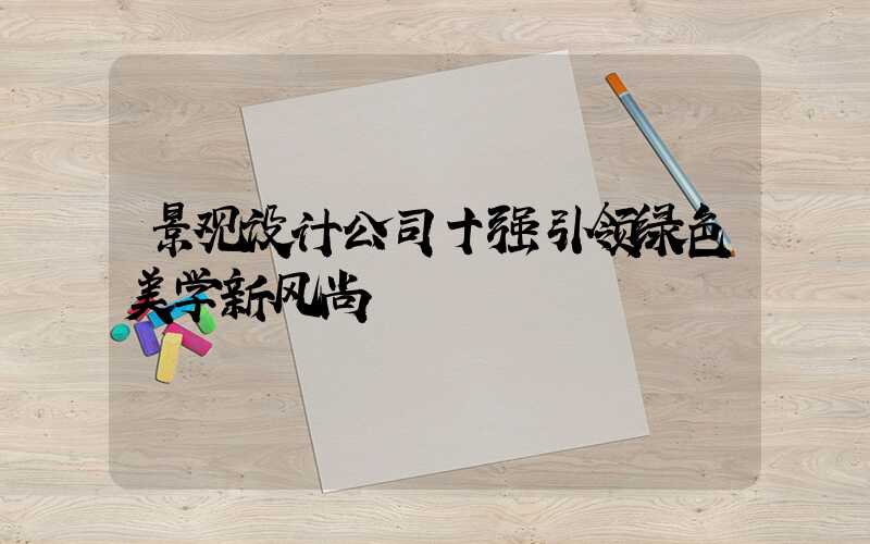 景观设计公司十强引领绿色美学新风尚